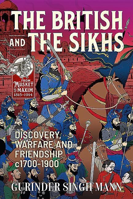 The British & the Sikhs: Discovery, Warfare and Friendship c1700-1900