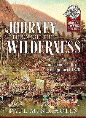 Journey through the Wilderness: Garnet Wolseleys Canadian Red River Expedition of 1870