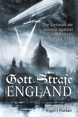 Gott Strafe England: The German Air Assault Against Great Britain 1914-1918: Volume 1