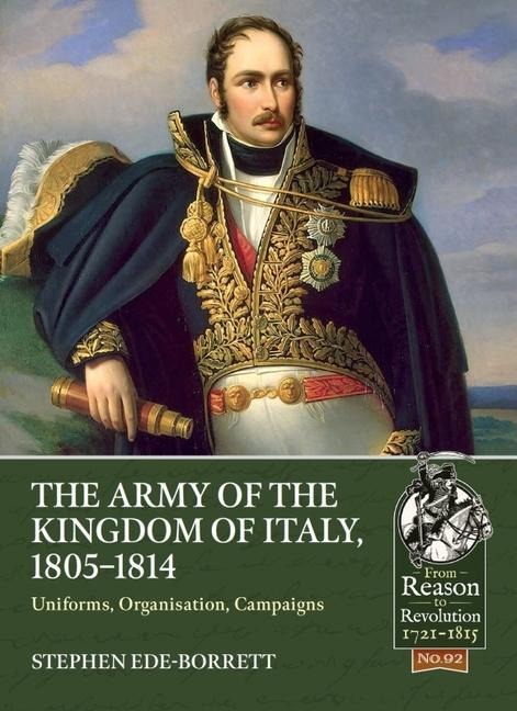 The Army of the Kingdom of Italy, 1805-1814: Uniforms, Organization, Campaigns