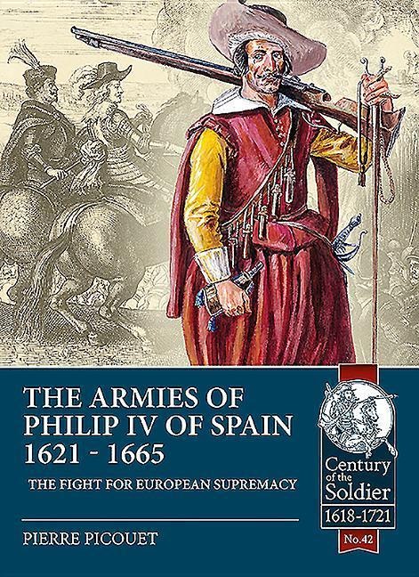 The Armies of Philip IV of Spain 1621 - 1665: The Fight for European Supremacy