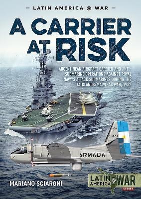 A Carrier at Risk: Argentinean Aircraft Carrier and Anti-Submarine Operations against Royal Navys Attack Submarines during the Falklands/Malvinas War, 1982