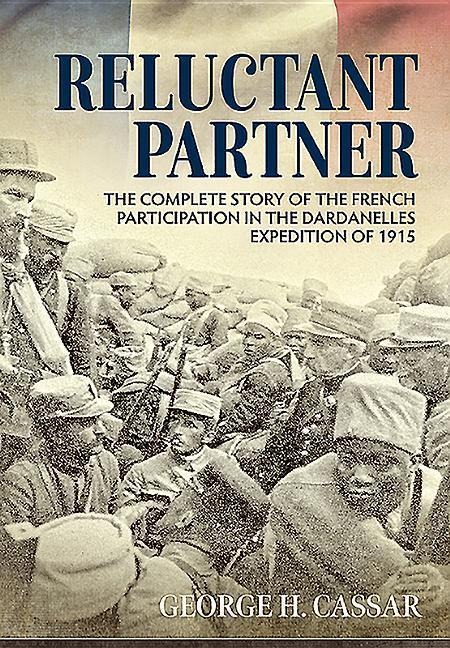 Reluctant Partner: The Complete Story of the French Participation in the Dardanelles Expedition of 1915