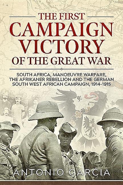 The First Campaign Victory of the Great War: South Africa, Manoeuvre Warfare, the Afrikaner Rebellion and the German South West African Campaign, 1914-1915.