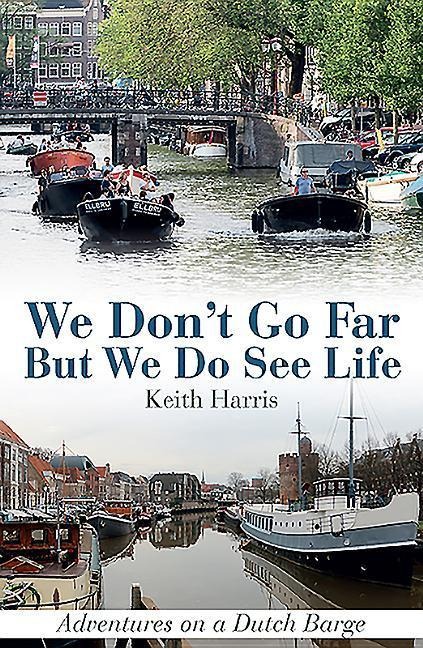 We Dont Go Far But We Do See Life: Adventures on a Dutch Barge