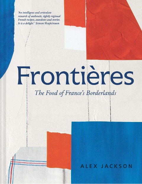Frontieres: A Chefs Celebration of French Cooking; This New Cookbook is Packed with Simple Hearty Recipes and Stories from Frances Borderlands - Alsace, the Riviera, the Alps, the Southwest and North Africa