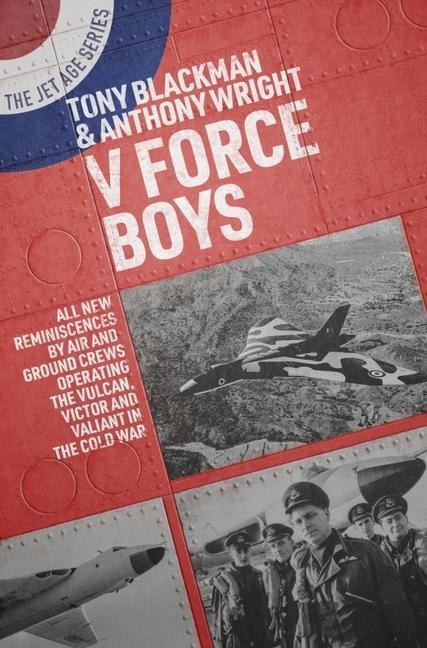 V Force Boys: All New Reminiscences by Air and Ground Crews Operating the Vulcan, Victor and Valiant in the Cold War