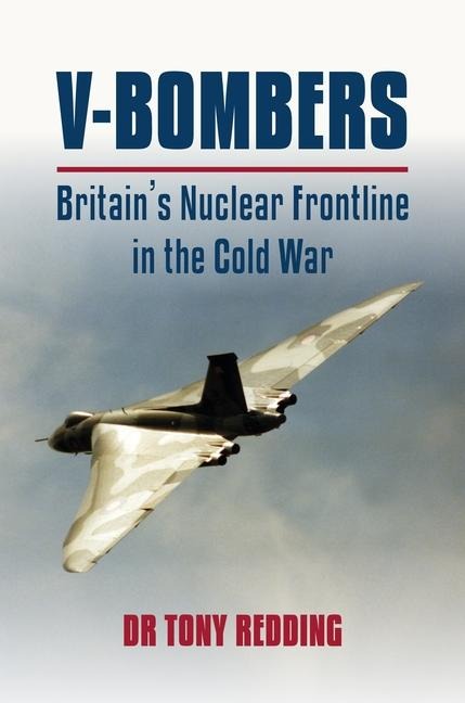 V-Bombers: Britains Nuclear Frontline in the Cold War