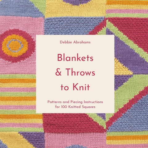 Blankets and Throws to Knit: Patterns and Piecing Instructions for 100 Knitted Squares