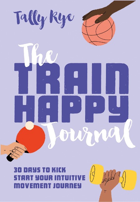 The Train Happy Journal: 30 Days to Kick Start Your Intuitive Movement Journey