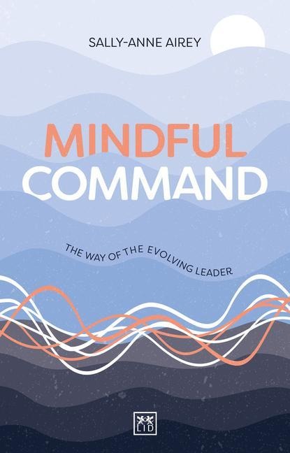 Mindful Command: The Way of the Evolving Leader - Highly Commended Leadership Book of 2024