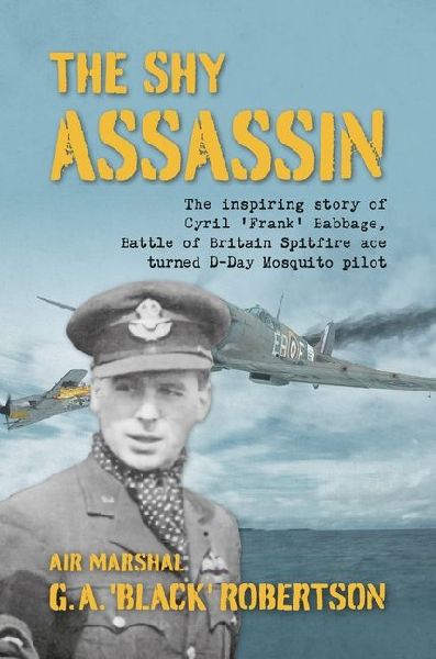 The Shy Assassin: The Inspiring Story of Cyril Frank Babbage, Battle of Britain Spitfire Ace turned D-Day Mosquito Pilot
