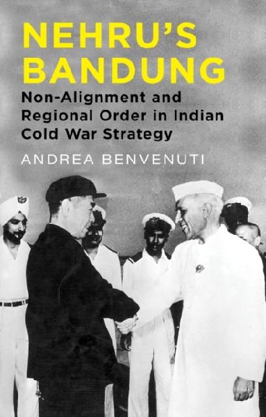 Nehrus Bandung: Non-Alignment and Regional Order in Indian Cold War Strategy