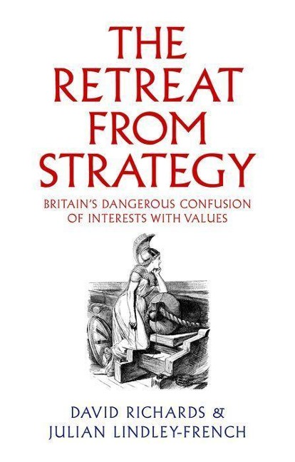 The Retreat from Strategy: Britains Dangerous Confusion of Interests with Values