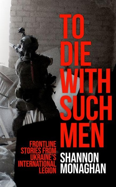 To Die With Such Men: Frontline Stories from Ukraines International Legion
