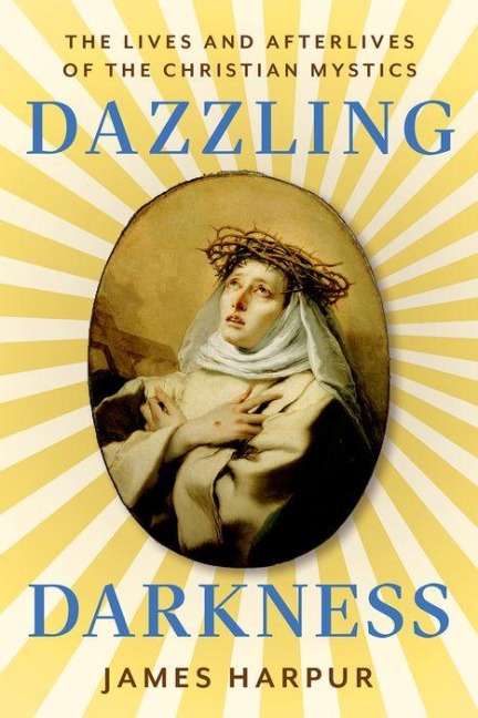 Dazzling Darkness: The Lives and Afterlives of the Christian Mystics