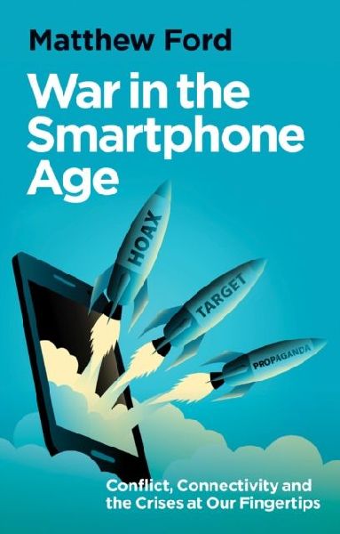 War in the Smartphone Age: Conflict, Connectivity and the Crises at Our Fingertips