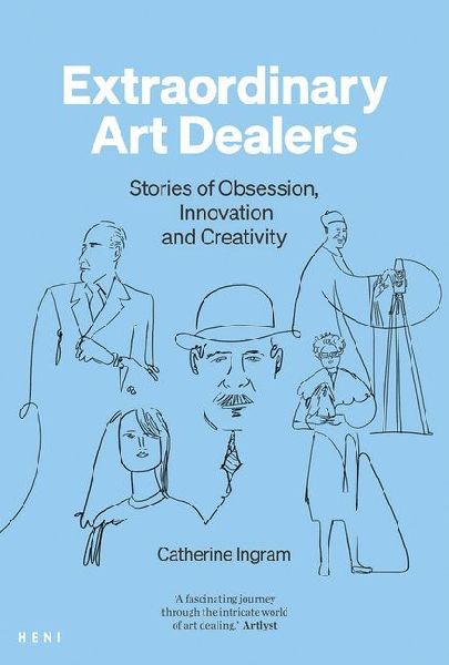 Extraordinary Art Dealers: Stories of Obsession, Innovation and Creativity