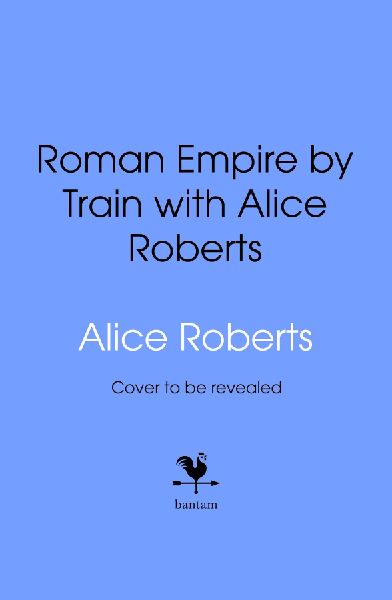 Roman Empire by Train with Alice Roberts: A Travel Journal
