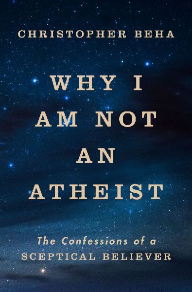 Why I am Not an Atheist: The Confessions of a Sceptical Believer