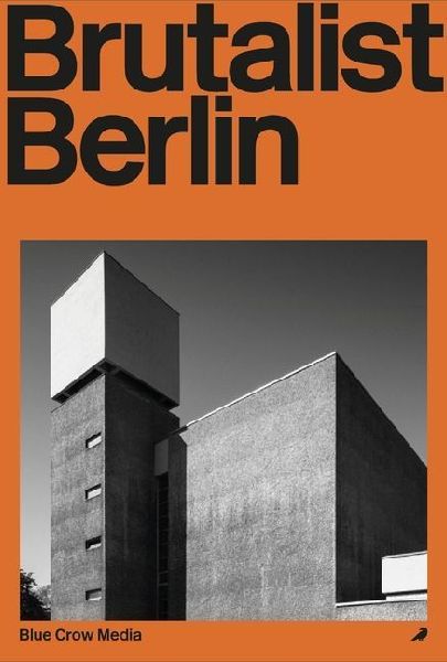 Brutalist Berlin: A Photographic and Architectural Survey of Berlins Brutalist Buildings