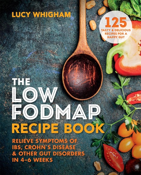 The Low-FODMAP Recipe Book: Relieve Symptoms of IBS, Crohns Disease & Other Gut Disorders in 4-6 Weeks