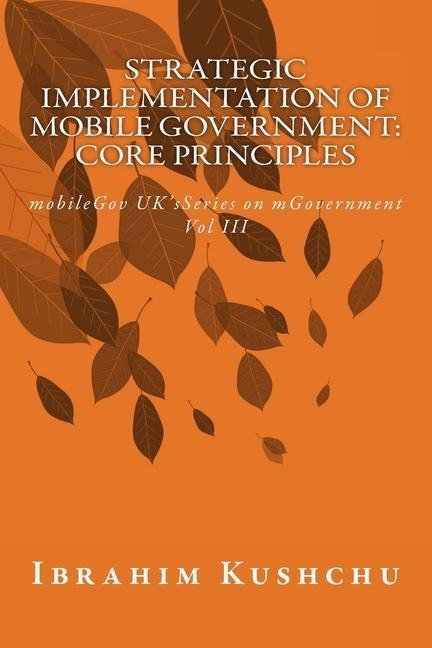 Strategic Implementation of mobileGovernment: core principles: mobileGov UKs Series on mGovernment: Vol III