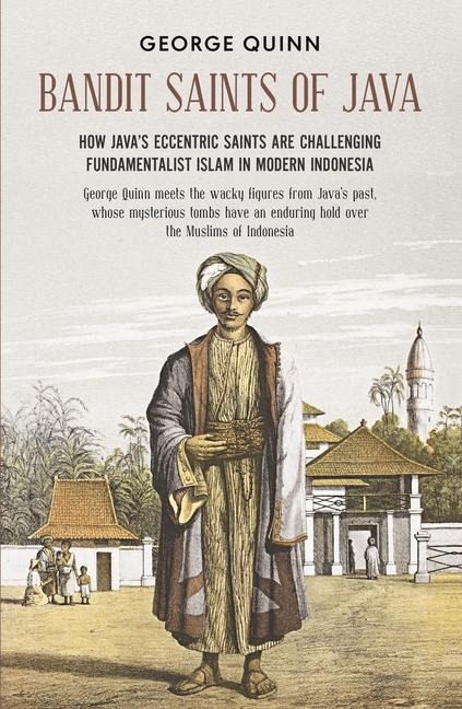 Bandit Saints of Java: How Javas eccentric saints are challenging fundamentalist Islam in modern Indonesia