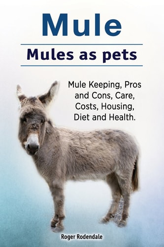 Mule. Mules as Pets. Mule Keeping, Pros and Cons, Care, Costs, Housing, Diet and Health.