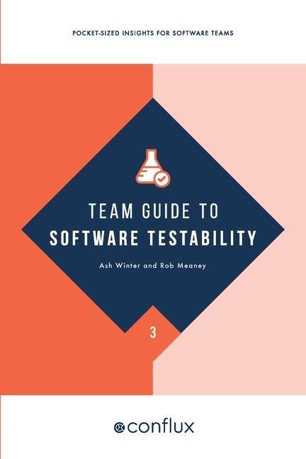 Team Guide to Software Testability: Better software through greater testability