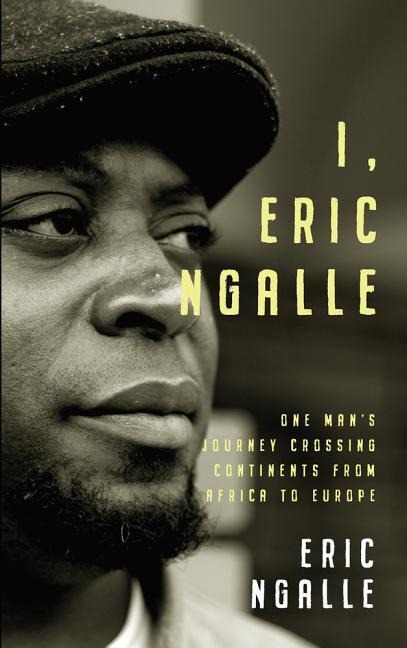 I, Eric Ngalle: One Mans Journey Crossing Continents from Africa to Europe