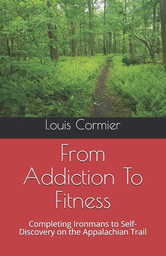 From Addiction To Fitness Completing Ironmans to Self-Discovery on the Appalachian Trail