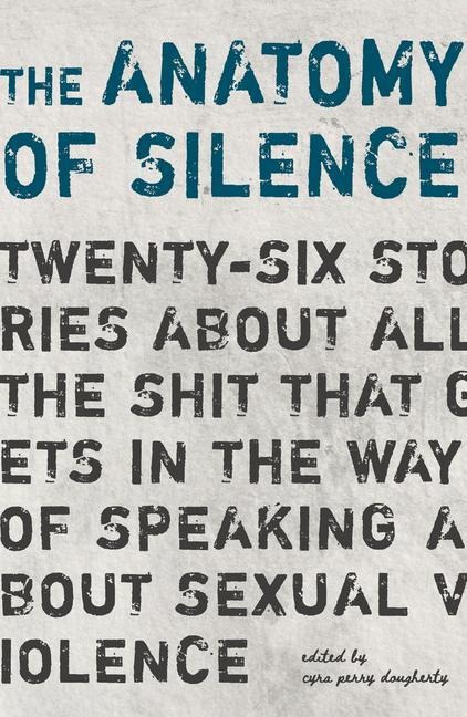 The Anatomy of Silence: Twenty-six stories about all the shit that gets in the way of talking about sexual violence