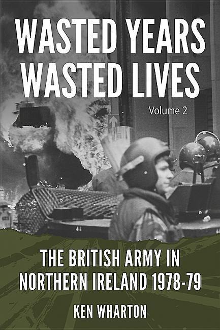 Wasted Years, Wasted Lives: The British Army in Northern Ireland: Volume 2 - 1978-79
