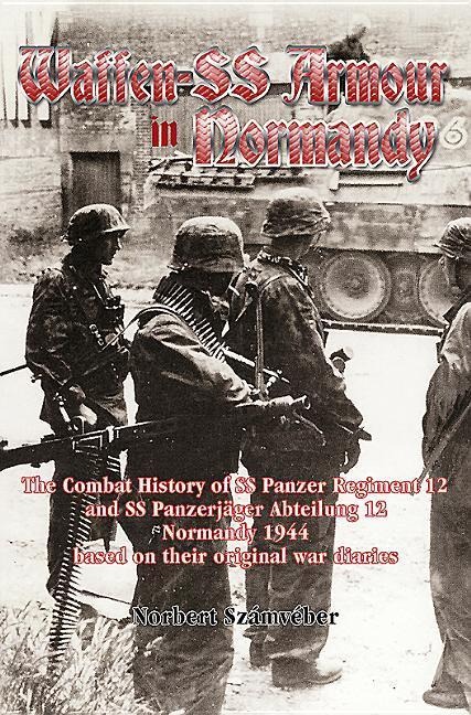 Waffen-SS Armour in Normandy: The Combat History of SS Panzer Regiment 12 and SS Panzerjager Abteilung 12, Normandy 1944, based on their original war diaries