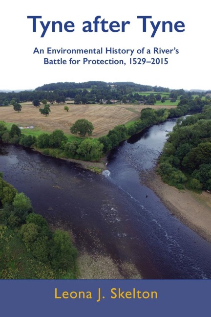 Tyne after Tyne: An Environmental History of a Rivers Battle for Protection 1529-2015