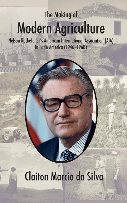The Making of Modern Agriculture: Nelson Rockefellers American International Association (AIA) in Latin America (1946-1968)