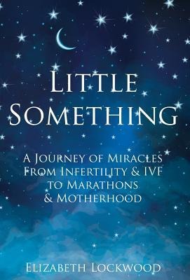 Little Something: A Journey of Miracles from Infertility and IVF to Marathons and Motherhood