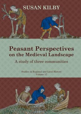 Peasant Perspectives on the Medieval Landscape: A Study of Three Communities Volume 17