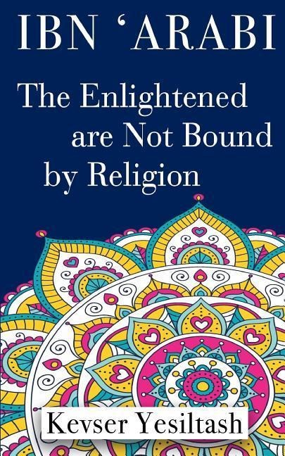 Ibn Arabi, The Enlightened are not bound by religion