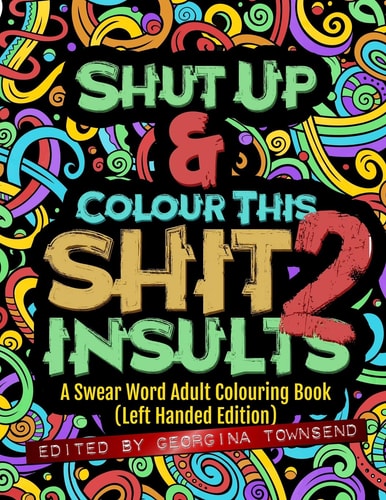 Shut Up & Colour This Shit 2 INSULTS (Left-Handed Edition)): A Swear Word Adult Colouring Book