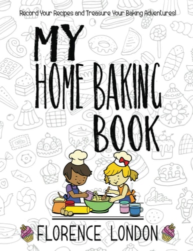 My Home Baking Book The Perfect Record-Your-own Recipe Book for Star Bakers of All Ages!