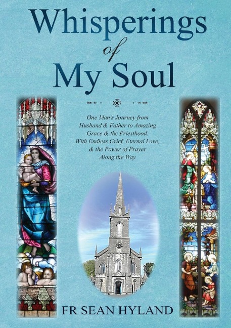 Whispers of My Soul: One Man's Journey from Husband & Father to Amazing Grace and the Priesthood, With Endless Grief, Eternal Love, & the Power of Prayer Along the Way.
