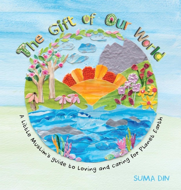 The Gift of Our World: A little Muslims guide to loving and caring for Planet Earth