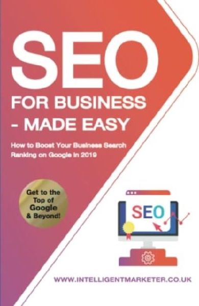 SEO for Business - Made Easy: How to Boost Your Business Search Ranking on Google in 2020