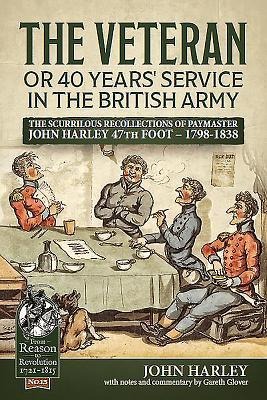 The Veteran or 40 Years Service in the British Army: The Scurrilous Recollections of Paymaster John Harley 47th Foot - 1798-1838