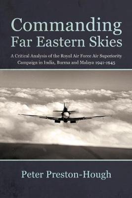 Commanding Far Eastern Skies: A Critical Analysis of the Royal Air Force Air Superiority campaign in India, Burma and Malaya 1941-1945