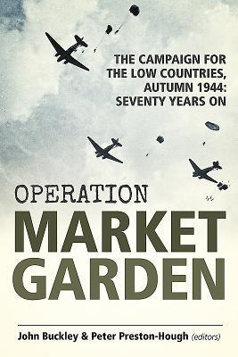 Operation Market Garden: The Campaign for the Low Countries, Autumn 1944: Seventy Years On