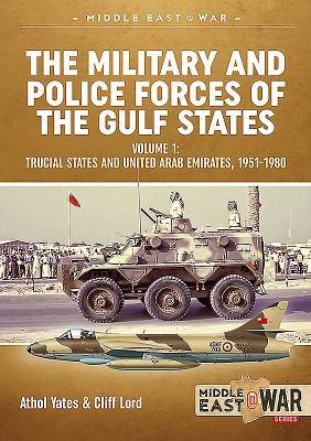 The Military and Police Forces of the Gulf States Volume 1: Trucial States and United Arab Emirates, 1951-1980