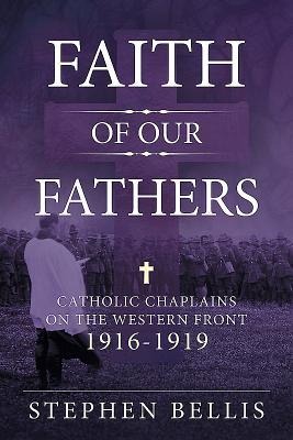 Faith of our Fathers: Catholic Chaplains with the British Army on the Western Front 1916-1919